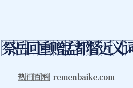 祭岳回重赠孟都督近义词是什么意思的图片